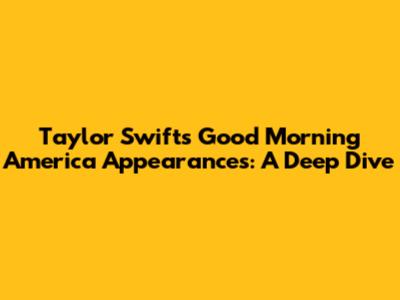 Taylor Swift's Good Morning America Appearances: A Deep Dive