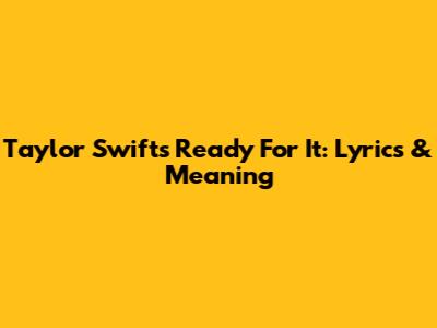 Taylor Swift's Ready For It: Lyrics & Meaning