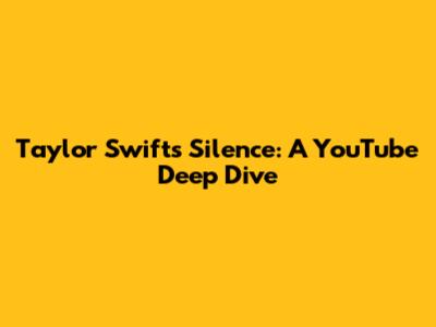 Taylor Swift's Silence: A YouTube Deep Dive