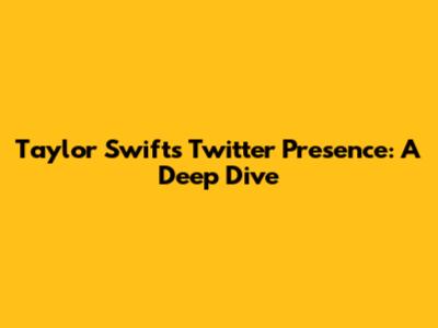 Taylor Swift's Twitter Presence: A Deep Dive
