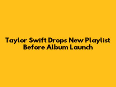 Taylor Swift Drops New Playlist Before Album Launch