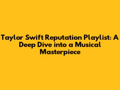 Taylor Swift Reputation Playlist: A Deep Dive into a Musical Masterpiece