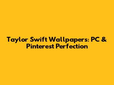 Taylor Swift Wallpapers: PC & Pinterest Perfection