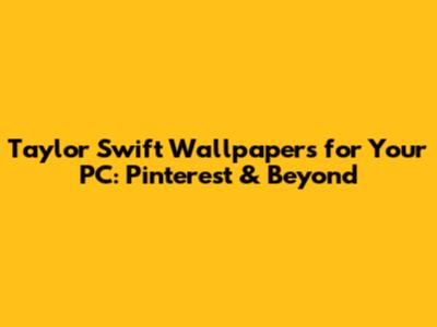Taylor Swift Wallpapers for Your PC: Pinterest & Beyond