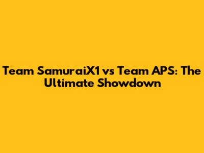 Team SamuraiX1 vs Team APS: The Ultimate Showdown