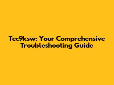 Tec9ksw: Your Comprehensive Troubleshooting Guide