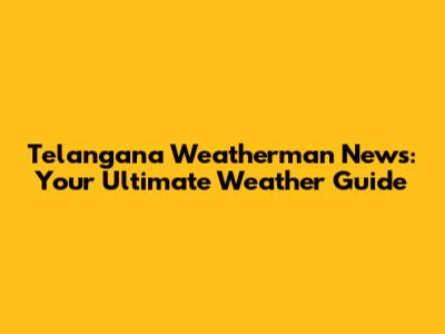 Telangana Weatherman News: Your Ultimate Weather Guide