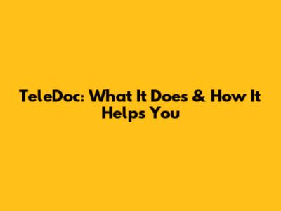 TeleDoc: What It Does & How It Helps You