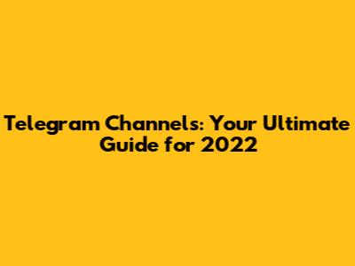 Telegram Channels: Your Ultimate Guide for 2022