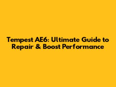 Tempest AE6: Ultimate Guide to Repair & Boost Performance
