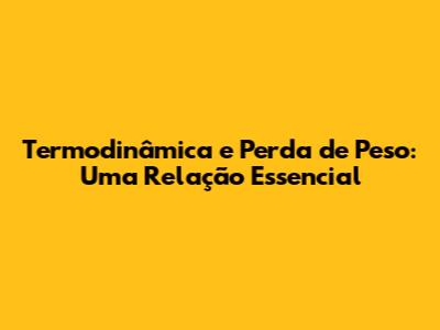 Termodinâmica e Perda de Peso: Uma Relação Essencial