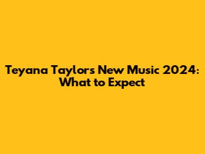 Teyana Taylor's New Music 2024: What to Expect
