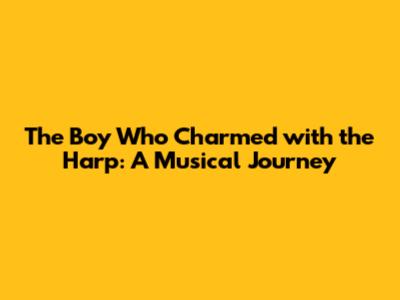 The Boy Who Charmed with the Harp: A Musical Journey