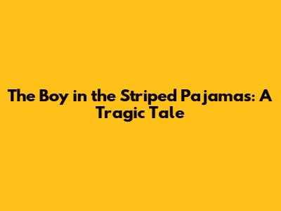 The Boy in the Striped Pajamas: A Tragic Tale