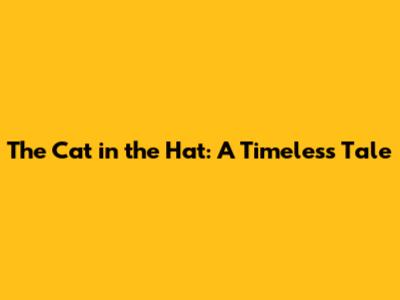 The Cat in the Hat: A Timeless Tale