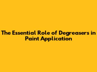 The Essential Role of Degreasers in Paint Application