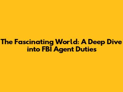The Fascinating World: A Deep Dive into FBI Agent Duties