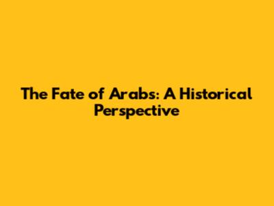 The Fate of Arabs: A Historical Perspective