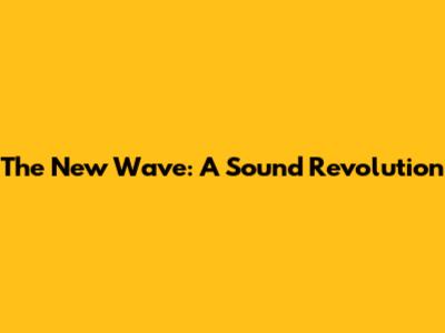 The New Wave: A Sound Revolution