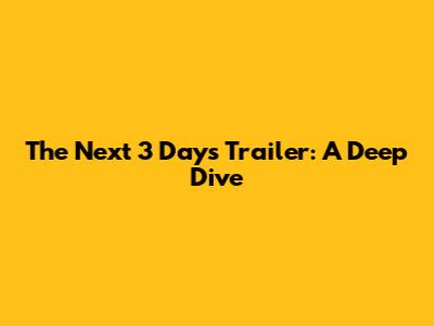 The Next 3 Days Trailer: A Deep Dive