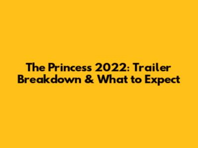The Princess 2022: Trailer Breakdown & What to Expect
