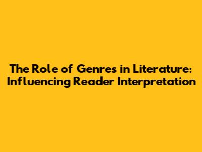 The Role of Genres in Literature: Influencing Reader Interpretation