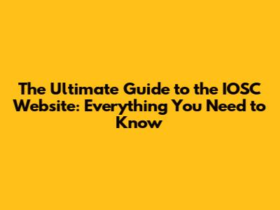 The Ultimate Guide to the IOSC Website: Everything You Need to Know