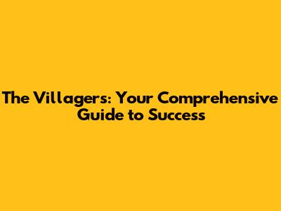 The Villagers: Your Comprehensive Guide to Success