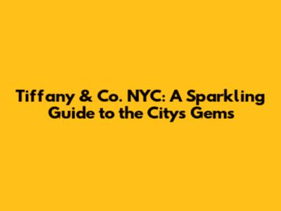 Tiffany & Co. NYC: A Sparkling Guide to the City's Gems