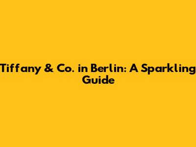 Tiffany & Co. in Berlin: A Sparkling Guide