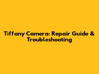 Tiffany Camera: Repair Guide & Troubleshooting