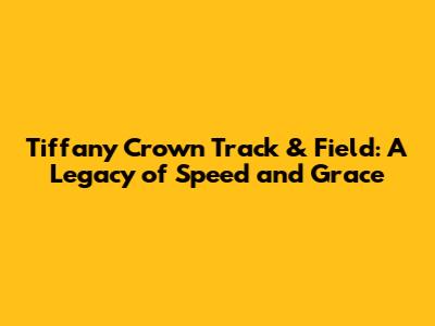 Tiffany Crown Track & Field: A Legacy of Speed and Grace