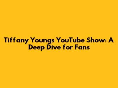 Tiffany Young's YouTube Show: A Deep Dive for Fans