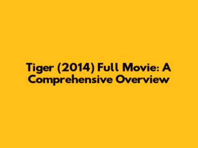 Tiger (2014) Full Movie: A Comprehensive Overview