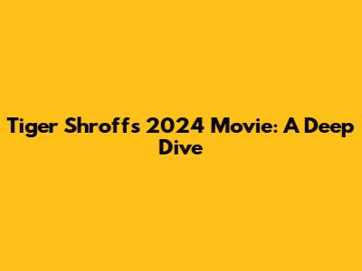 Tiger Shroff's 2024 Movie: A Deep Dive