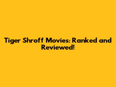 Tiger Shroff Movies: Ranked and Reviewed!
