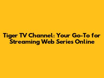 Tiger TV Channel: Your Go-To for Streaming Web Series Online
