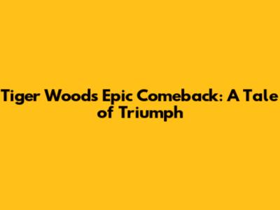 Tiger Woods' Epic Comeback: A Tale of Triumph
