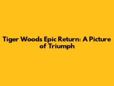 Tiger Woods' Epic Return: A Picture of Triumph