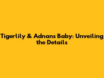 Tigerlily & Adnan's Baby: Unveiling the Details