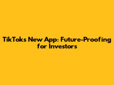 TikTok's New App: Future-Proofing for Investors