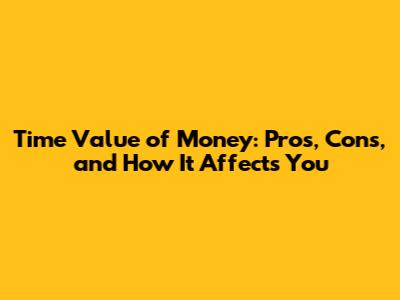 Time Value of Money: Pros, Cons, and How It Affects You