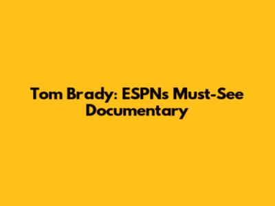 Tom Brady: ESPN's Must-See Documentary