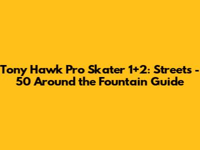 Tony Hawk Pro Skater 1+2: Streets - 50 Around the Fountain Guide