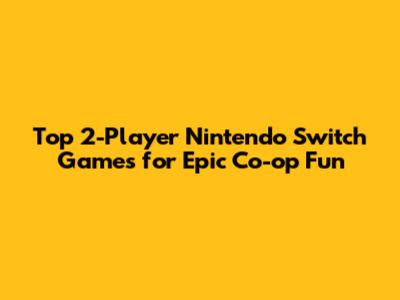 Top 2-Player Nintendo Switch Games for Epic Co-op Fun