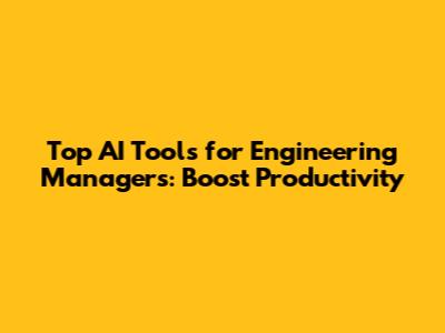 Top AI Tools for Engineering Managers: Boost Productivity