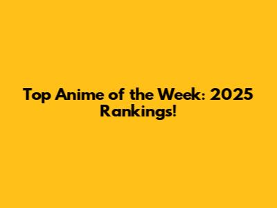 Top Anime of the Week: 2025 Rankings!