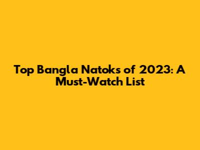 Top Bangla Natoks of 2023: A Must-Watch List
