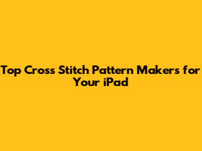 Top Cross Stitch Pattern Makers for Your iPad