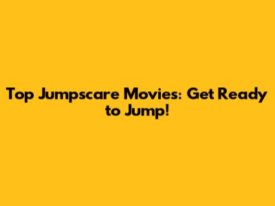 Top Jumpscare Movies: Get Ready to Jump!
